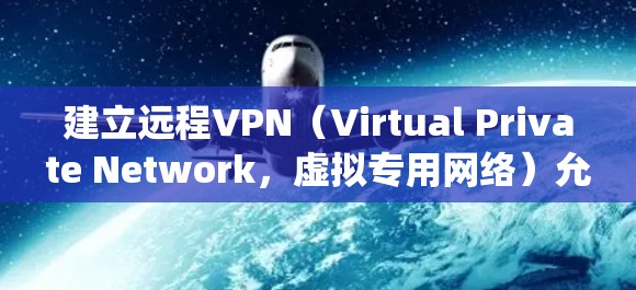 建立远程VPN（Virtual Private Network，虚拟专用网络）允许用户通过互联网安全地访问私有网络资源（如企业内部系统）以下是详细的步骤指南，涵盖常见场景和注意事项