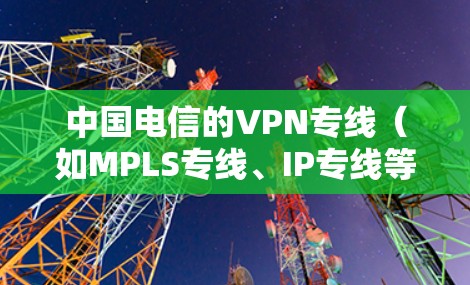中国电信的VPN专线（如MPLS专线、IP专线等）费用因多种因素而异，具体需根据企业需求定制。以下是影响费用的主要因素和大致范围