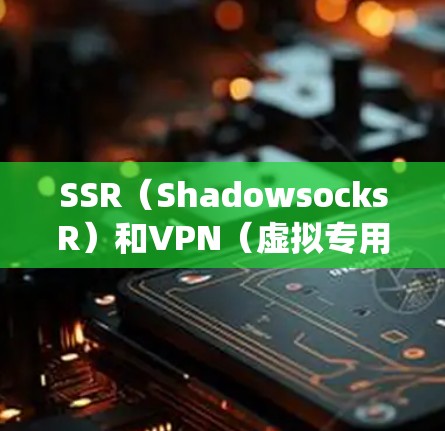 SSR（ShadowsocksR）和VPN（虚拟专用网络）都是用于保护网络隐私和绕过审查的工具，但它们在技术原理、应用场景和安全性上有显著区别。以下是详细对比