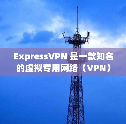 ExpressVPN 是一款知名的虚拟专用网络（VPN）服务，主要用于保护网络隐私、绕过地理限制或增强网络安全。以下是获取和使用 ExpressVPN 的注意事项及步骤