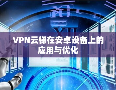 VPN云梯在安卓设备上的应用与优化