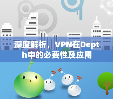 深度解析，VPN在Depth中的必要性及应用