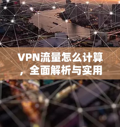 VPN流量怎么计算，全面解析与实用指南