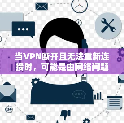 当VPN断开且无法重新连接时,可能是由网络问题、客户端故障、服务器限制或配置错误导致。以下是逐步排查和解决方法 当VPN断开且无法重新连接时,可能是由网络问题、客户端故障、服务器限制或配置错误导致。以下是逐步排查和解决方法