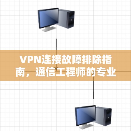VPN连接故障排除指南，通信工程师的专业解决方案