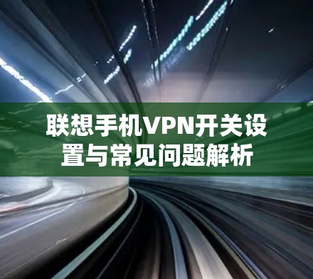 联想手机VPN开关设置与常见问题解析