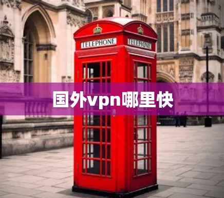 国外vpn哪里快 国外vpn哪里快