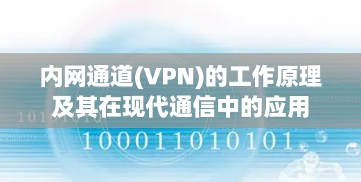 内网通道(VPN)的工作原理及其在现代通信中的应用 内网通道(VPN)的工作原理及其在现代通信中的应用