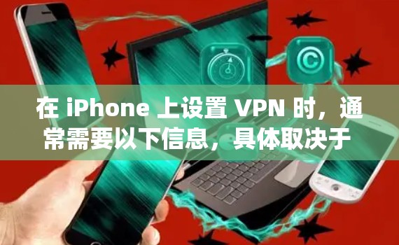 在 iPhone 上设置 VPN 时，通常需要以下信息，具体取决于 VPN 类型（如 IKEv2、IPSec、L2TP 或 OpenVPN）以下是常见 VPN 配置所需的密钥或参数