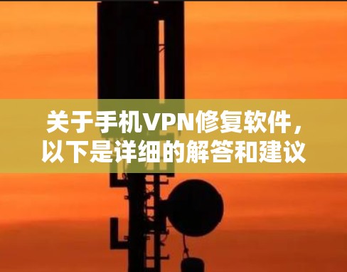 关于手机VPN修复软件,以下是详细的解答和建议 关于手机VPN修复软件,以下是详细的解答和建议