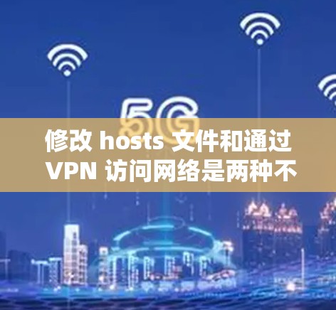 修改 hosts 文件和通过 VPN 访问网络是两种不同的网络管理方法,适用于不同场景。以下是它们的区别、用途及注意事项 修改 hosts 文件和通过 VPN 访问网络是两种不同的网络管理方法,适用于不同场景。以下是它们的区别、用途及注意事项