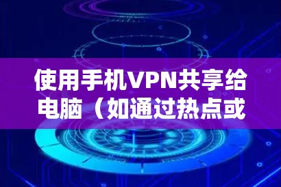 使用手机VPN共享给电脑(如通过热点或USB网络共享)是一种常见的网络解决方案,以下是详细步骤和注意事项 使用手机VPN共享给电脑(如通过热点或USB网络共享)是一种常见的网络解决方案,以下是详细步骤和注意事项