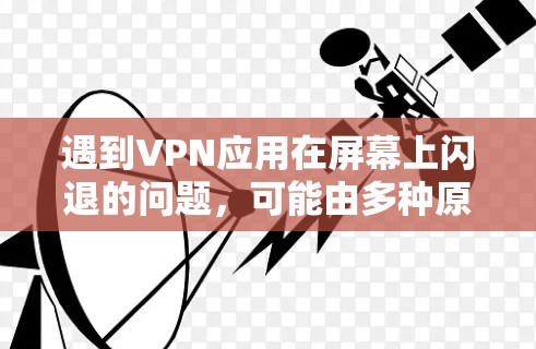 遇到VPN应用在屏幕上闪退的问题，可能由多种原因引起。以下是逐步解决方案，帮助您排查和修复问题