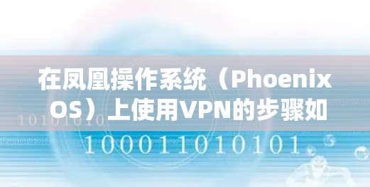 在凤凰操作系统（Phoenix OS）上使用VPN的步骤如下，分为不同场景和VPN类型