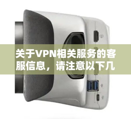 关于VPN相关服务的客服信息,请注意以下几点 关于VPN相关服务的客服信息,请注意以下几点