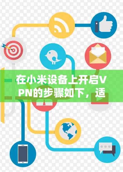 在小米设备上开启VPN的步骤如下，适用于MIUI系统的手机或平板