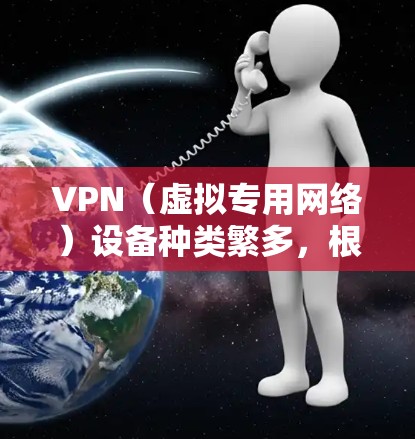 VPN(虚拟专用网络)设备种类繁多,根据用途和场景不同,主要分为以下几类 VPN(虚拟专用网络)设备种类繁多,根据用途和场景不同,主要分为以下几类