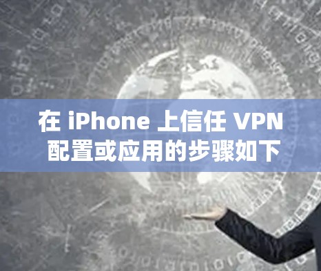 在 iPhone 上信任 VPN 配置或应用的步骤如下，适用于 iOS 系统