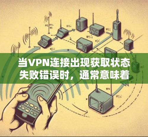 当VPN连接出现获取状态失败错误时,通常意味着客户端无法与VPN服务器正常通信或获取当前连接状态。以下是逐步排查和解决问题的建议 当VPN连接出现获取状态失败错误时,通常意味着客户端无法与VPN服务器正常通信或获取当前连接状态。以下是逐步排查和解决问题的建议
