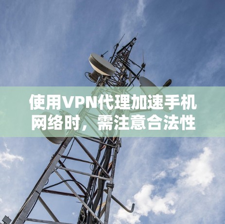 使用VPN代理加速手机网络时,需注意合法性和实际效果。以下是关键要点及操作指南 使用VPN代理加速手机网络时,需注意合法性和实际效果。以下是关键要点及操作指南