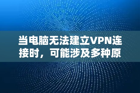 当电脑无法建立VPN连接时，可能涉及多种原因。以下是逐步排查和解决问题的指南