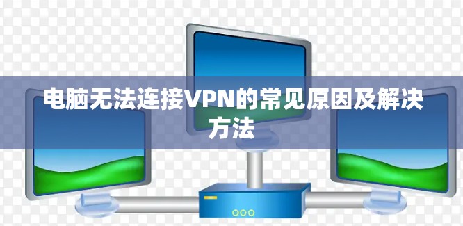 电脑无法连接VPN的常见原因及解决方法 电脑无法连接VPN的常见原因及解决方法