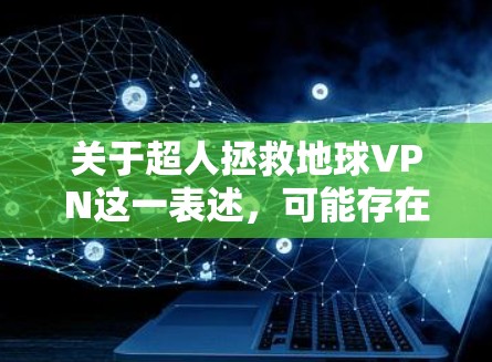关于超人拯救地球VPN这一表述，可能存在几种理解方式，以下分情况说明