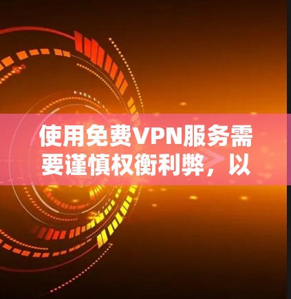 使用免费VPN服务需要谨慎权衡利弊，以下是一些关键点供你参考