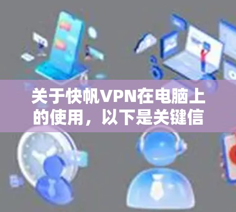 关于快帆VPN在电脑上的使用,以下是关键信息和建议 关于快帆VPN在电脑上的使用,以下是关键信息和建议