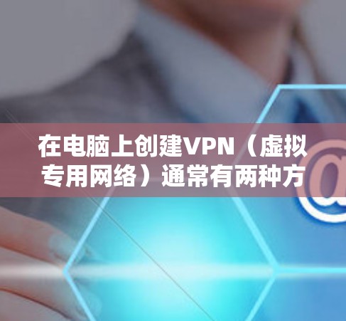 在电脑上创建VPN(虚拟专用网络)通常有两种方式,作为客户端连接现有VPN,或将电脑设为VPN服务器供其他设备连接。以下是具体方法 在电脑上创建VPN(虚拟专用网络)通常有两种方式,作为客户端连接现有VPN,或将电脑设为VPN服务器供其他设备连接。以下是具体方法