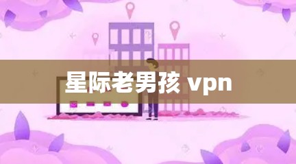 星际老男孩 vpn 星际老男孩 vpn