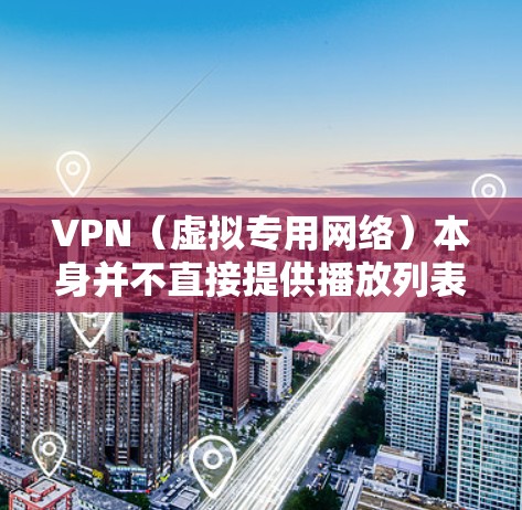 VPN（虚拟专用网络）本身并不直接提供播放列表功能，但根据你的需求，可能有以下几种理解方向