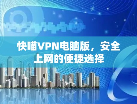 快喵VPN电脑版,安全上网的便捷选择 快喵VPN电脑版,安全上网的便捷选择