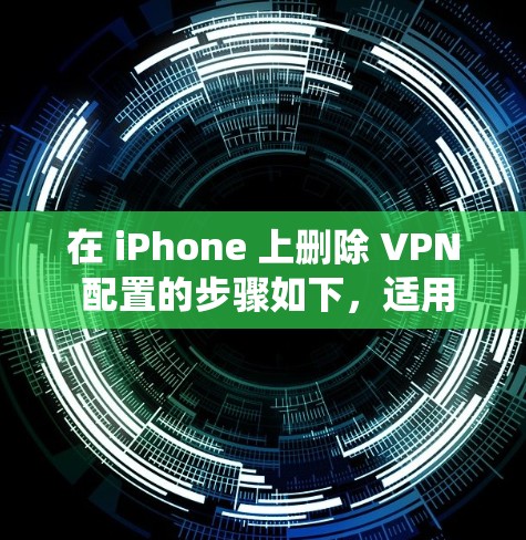 在 iPhone 上删除 VPN 配置的步骤如下,适用于 iOS 系统 在 iPhone 上删除 VPN 配置的步骤如下,适用于 iOS 系统