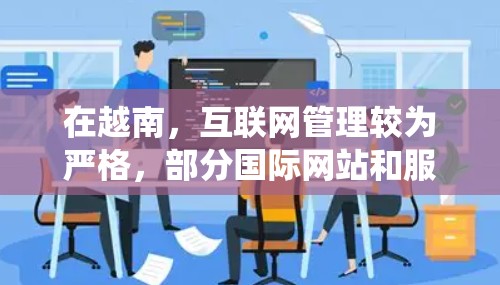 在越南,互联网管理较为严格,部分国际网站和服务(如社交媒体、新闻平台等)可能受到限制。使用VPN可以帮助绕过这些限制,但需注意以下几点 在越南,互联网管理较为严格,部分国际网站和服务(如社交媒体、新闻平台等)可能受到限制。使用VPN可以帮助绕过这些限制,但需注意以下几点