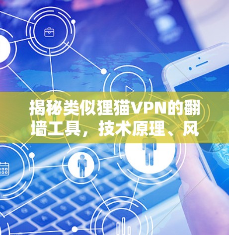 揭秘类似狸猫VPN的翻墙工具,技术原理、风险与合法替代方案 揭秘类似狸猫VPN的翻墙工具,技术原理、风险与合法替代方案