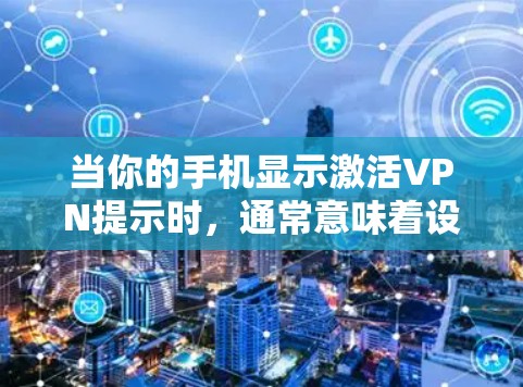 当你的手机显示激活VPN提示时，通常意味着设备检测到VPN连接被启用或正在尝试建立。以下是详细的排查和解决方法