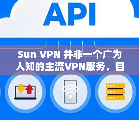 Sun VPN 并非一个广为人知的主流VPN服务，目前公开信息中也没有知名VPN提供商使用该名称。以下是关于该名称可能指向的几种解释和建议