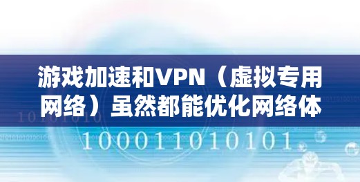 游戏加速和VPN（虚拟专用网络）虽然都能优化网络体验，但两者的核心目标、技术原理及适用场景有所不同。以下是详细对比和关键注意事项