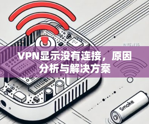 VPN显示没有连接,原因分析与解决方案 VPN显示没有连接,原因分析与解决方案