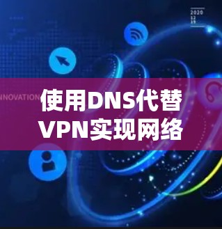 使用DNS代替VPN实现网络访问的需求在某些场景下可行,但两者本质上是不同的技术,适用场景和效果也有显著差异。以下是详细对比和分析 使用DNS代替VPN实现网络访问的需求在某些场景下可行,但两者本质上是不同的技术,适用场景和效果也有显著差异。以下是详细对比和分析