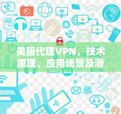 美服代理VPN,技术原理、应用场景及潜在风险分析 美服代理VPN,技术原理、应用场景及潜在风险分析