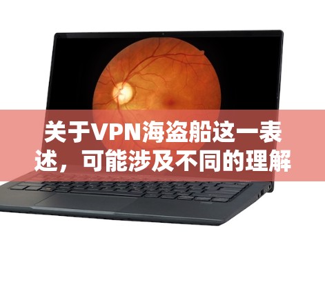 关于VPN海盗船这一表述，可能涉及不同的理解方向。以下是可能的解释和相关信息
