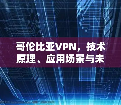 哥伦比亚VPN,技术原理、应用场景与未来展望 哥伦比亚VPN,技术原理、应用场景与未来展望