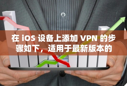 在 iOS 设备上添加 VPN 的步骤如下，适用于最新版本的 iOS 系统（如 iOS 17/16）