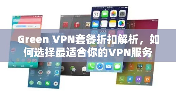 Green VPN套餐折扣解析，如何选择最适合你的VPN服务