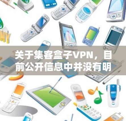 关于集客盒子VPN,目前公开信息中并没有明确指向某个特定知名产品或服务。以下是一些可能的相关解释和建议,供您参考 关于集客盒子VPN,目前公开信息中并没有明确指向某个特定知名产品或服务。以下是一些可能的相关解释和建议,供您参考