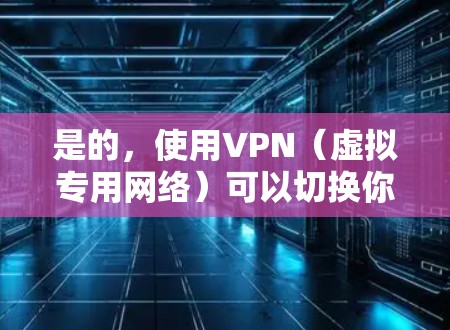是的,使用VPN(虚拟专用网络)可以切换你的公共IP地址。以下是详细说明 是的,使用VPN(虚拟专用网络)可以切换你的公共IP地址。以下是详细说明