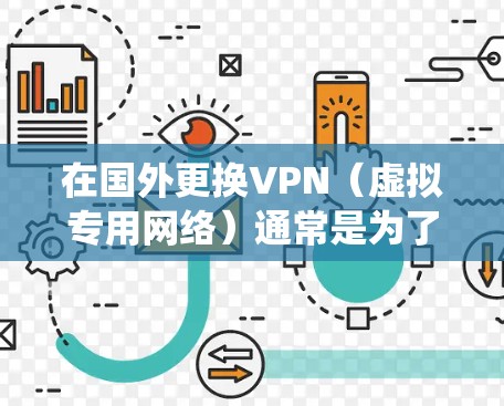 在国外更换VPN(虚拟专用网络)通常是为了访问特定地区的内容、增强隐私保护或绕过网络限制。以下是具体步骤和注意事项 在国外更换VPN(虚拟专用网络)通常是为了访问特定地区的内容、增强隐私保护或绕过网络限制。以下是具体步骤和注意事项