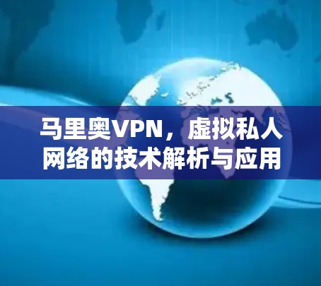 马里奥VPN,虚拟私人网络的技术解析与应用前景 马里奥VPN,虚拟私人网络的技术解析与应用前景